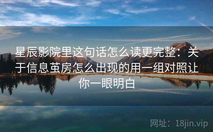 星辰影院里这句话怎么读更完整：关于信息茧房怎么出现的用一组对照让你一眼明白