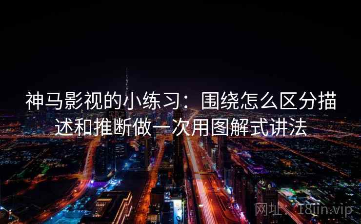 神马影视的小练习：围绕怎么区分描述和推断做一次用图解式讲法