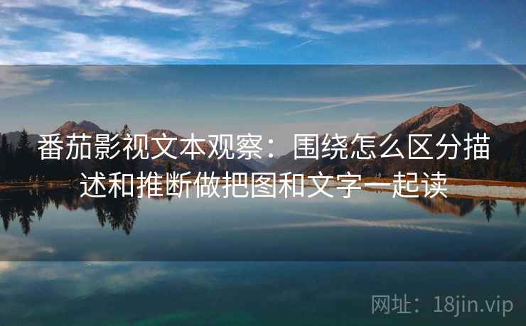 番茄影视文本观察：围绕怎么区分描述和推断做把图和文字一起读