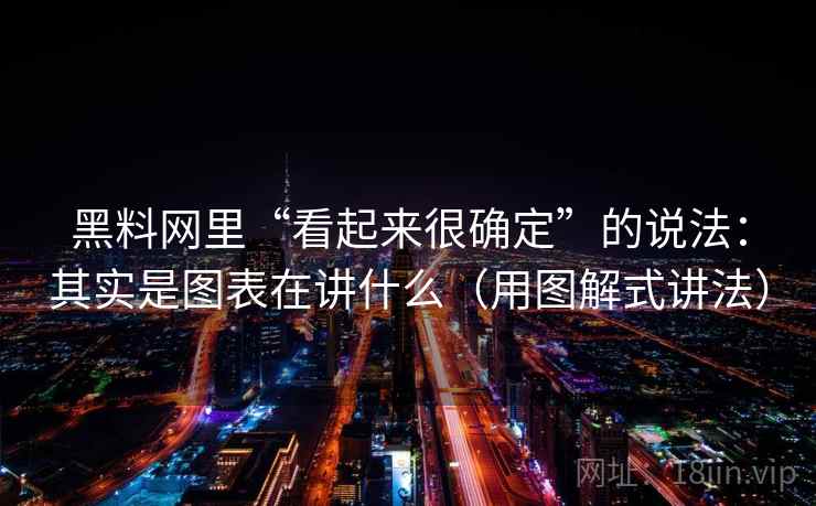 黑料网里“看起来很确定”的说法：其实是图表在讲什么（用图解式讲法）