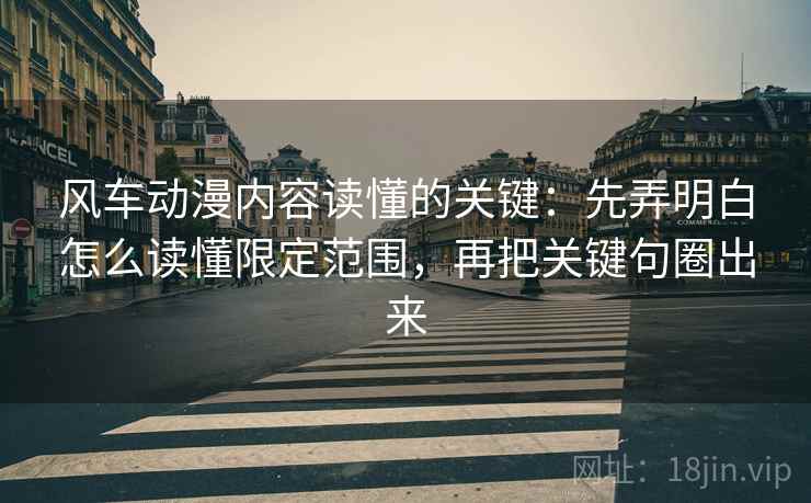 风车动漫内容读懂的关键:先弄明白怎么读懂限定范围,再把关键句圈出来 风车动漫内容读懂的关键:先弄明白怎么读懂限定范围,再把关键句圈出来