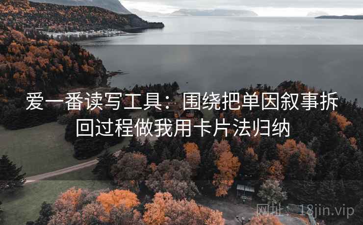 爱一番读写工具：围绕把单因叙事拆回过程做我用卡片法归纳