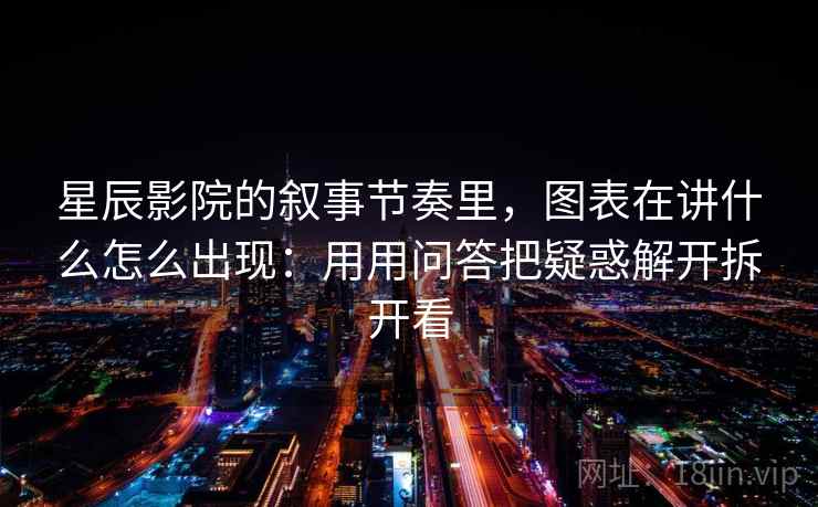 星辰影院的叙事节奏里，图表在讲什么怎么出现：用用问答把疑惑解开拆开看