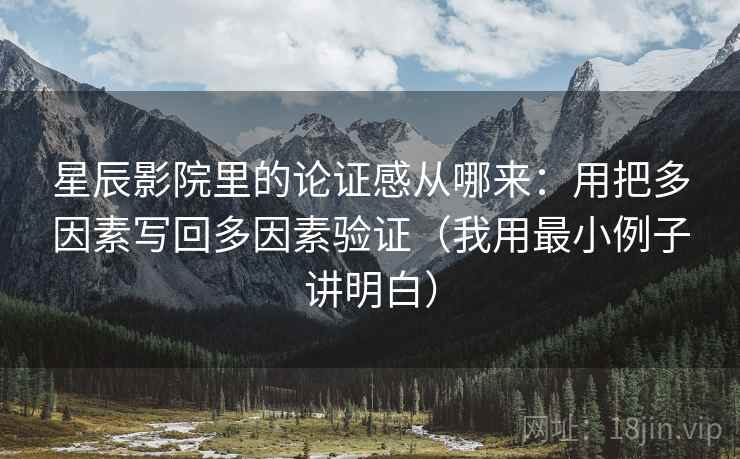星辰影院里的论证感从哪来：用把多因素写回多因素验证（我用最小例子讲明白）