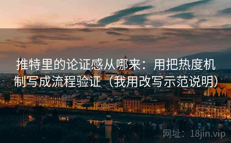 推特里的论证感从哪来：用把热度机制写成流程验证（我用改写示范说明）