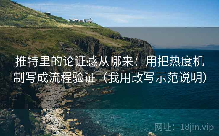 推特里的论证感从哪来：用把热度机制写成流程验证（我用改写示范说明）